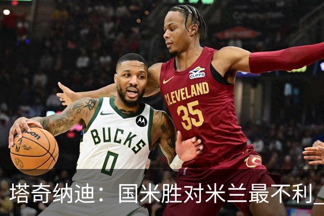 塔奇纳迪：国米胜对米兰最不利 两人将成胜负手